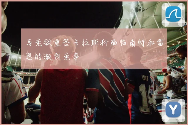 马竞欲重签卡拉斯科面临南特和雷恩的激烈竞争