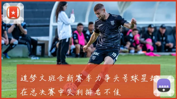 追梦文班会新赛季力争头号球星却在总决赛中失利排名不佳