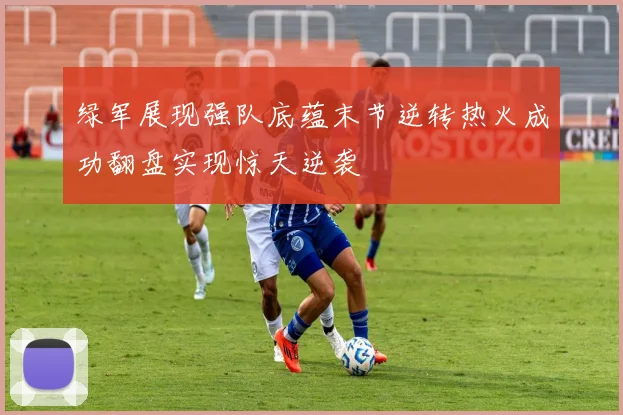 绿军展现强队底蕴末节逆转热火成功翻盘实现惊天逆袭