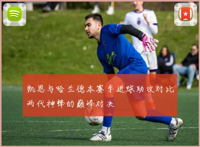 凯恩与哈兰德本赛季进球助攻对比两代神锋的巅峰对决