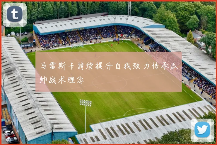 马雷斯卡持续提升自我致力传承瓜帅战术理念