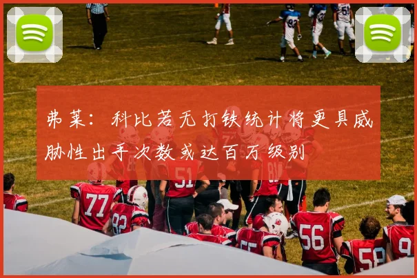 弗莱：科比若无打铁统计将更具威胁性出手次数或达百万级别