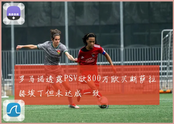 罗马诺透露PSV欲800万欧买断萨拉赫埃丁但未达成一致