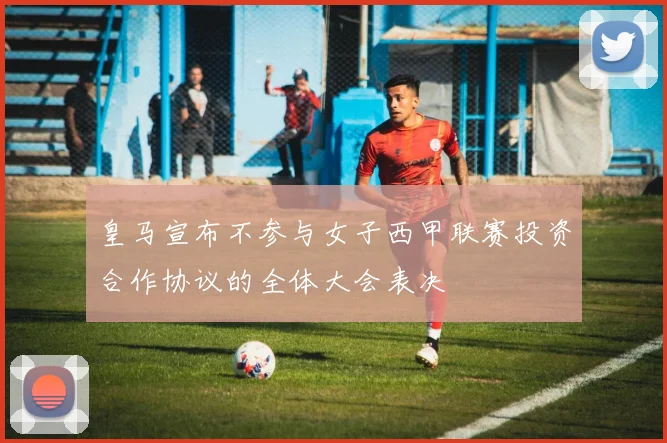 皇马宣布不参与女子西甲联赛投资合作协议的全体大会表决